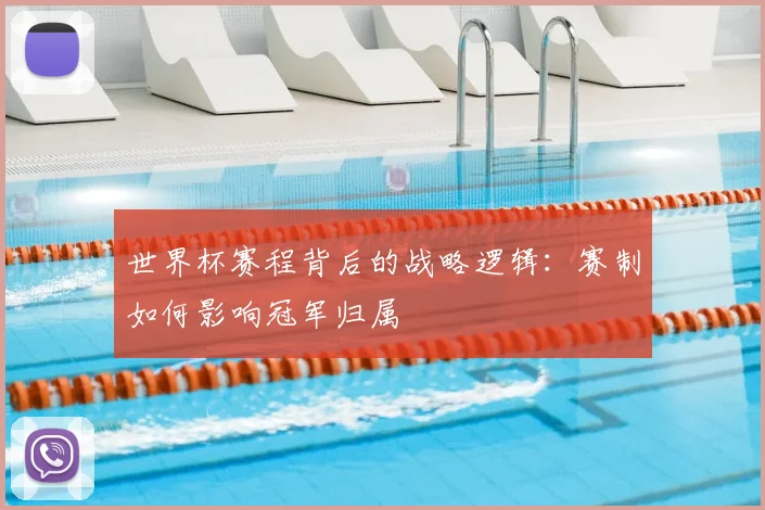 世界杯赛程背后的战略逻辑：赛制如何影响冠军归属