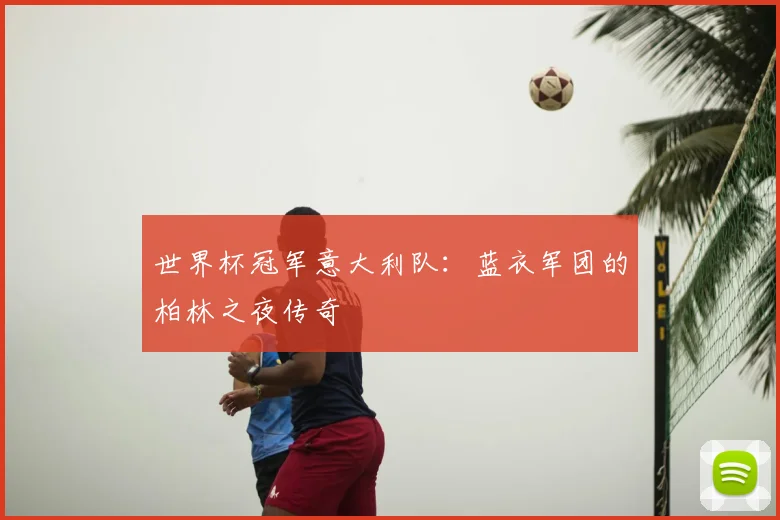 世界杯冠军意大利队：蓝衣军团的柏林之夜传奇