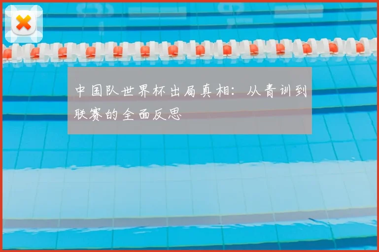 中国队世界杯出局真相：从青训到联赛的全面反思