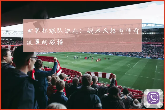 世界杯球队巡礼：战术风格与传奇故事的碰撞