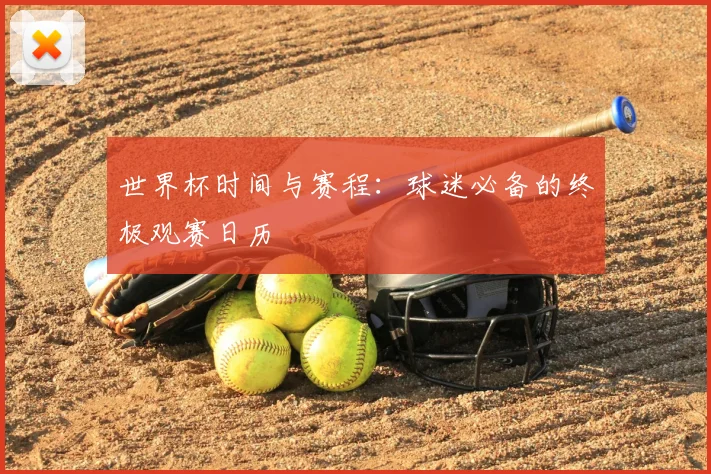 世界杯时间与赛程：球迷必备的终极观赛日历
